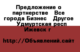 Предложение о партнерстве - Все города Бизнес » Другое   . Удмуртская респ.,Ижевск г.